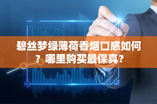 碧丝梦绿薄荷香烟口感如何？哪里购买最保真？